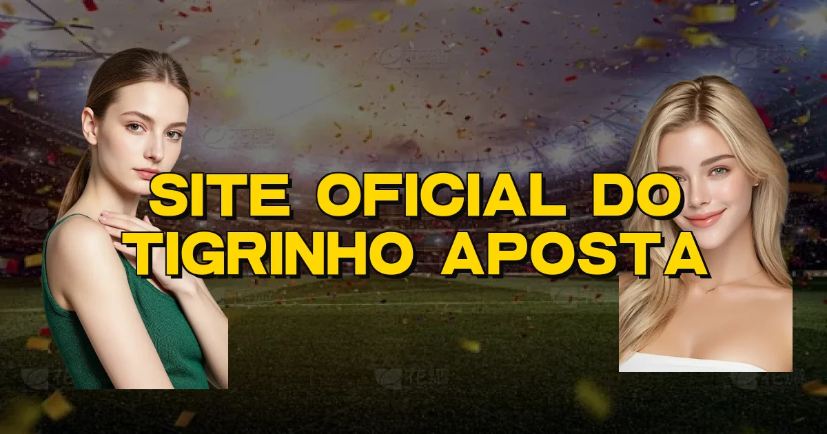 Site Oficial Do Tigrinho Aposta Oficial